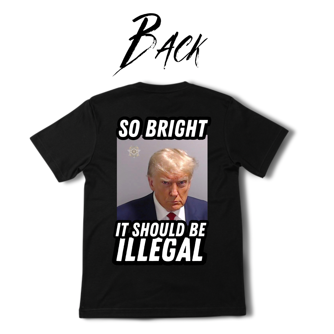 So Bright It Should Be Illegal - Trump Tee