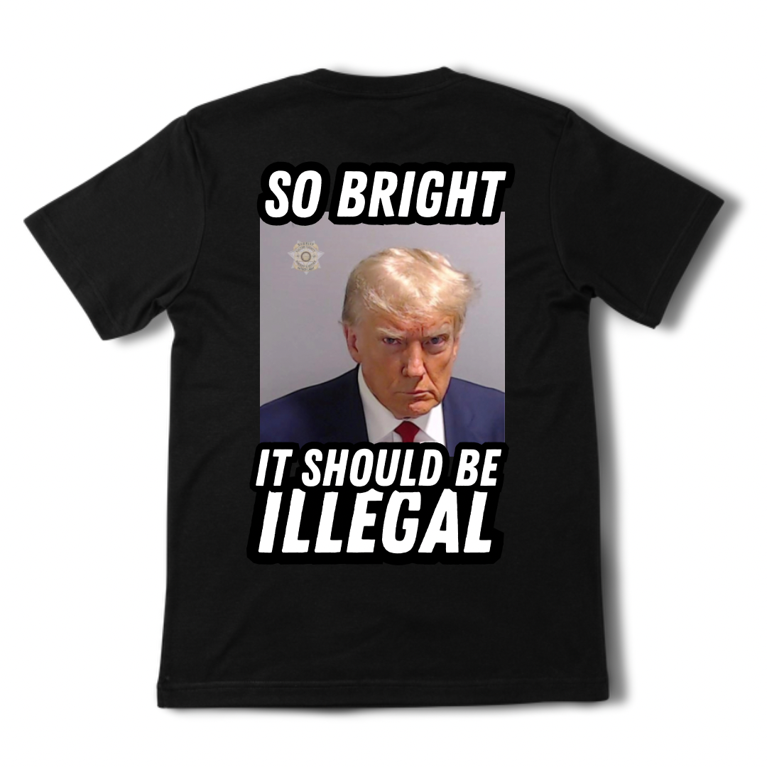 So Bright It Should Be Illegal - Trump Tee