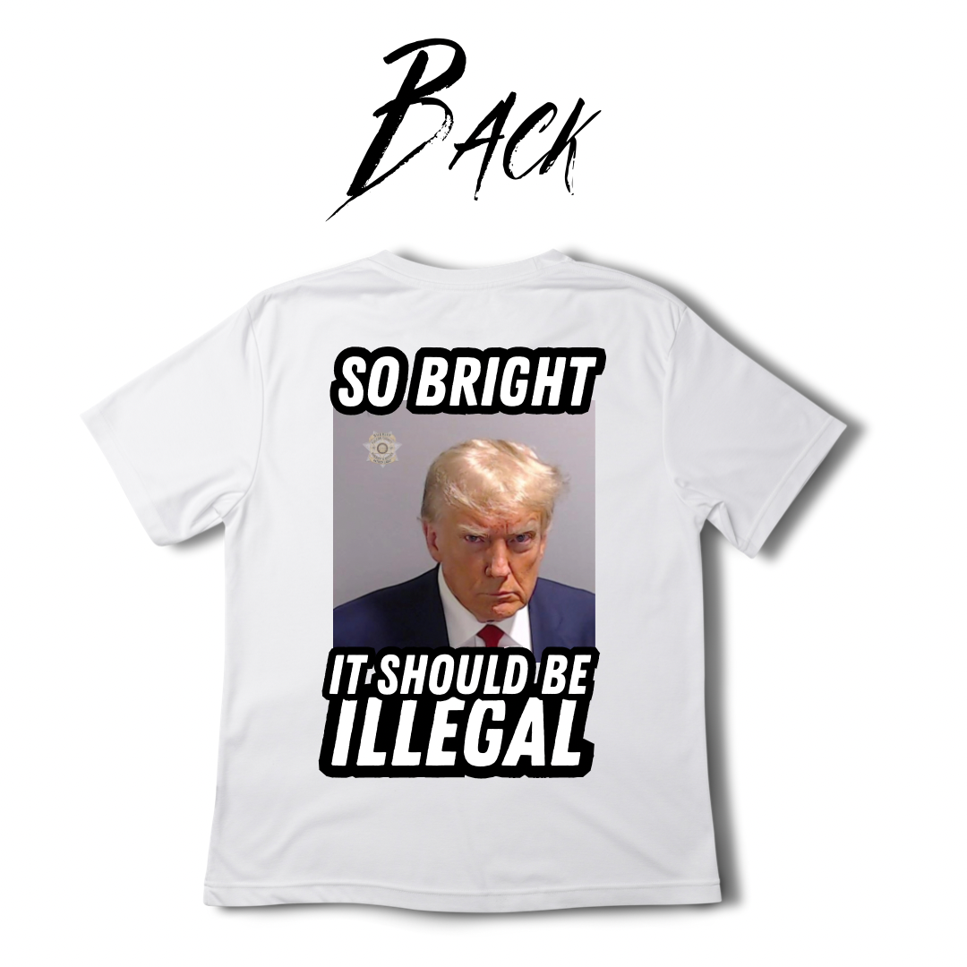 So Bright It Should Be Illegal - Trump Tee